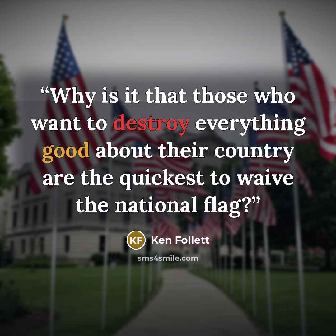 “Why is it that those who want to destroy everything good about their country are the quickest to waive the national flag?” quote by Ken Follett