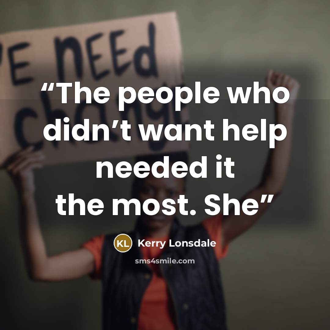 “The people who didn’t want help needed it the most. She” quote by Kerry Lonsdale