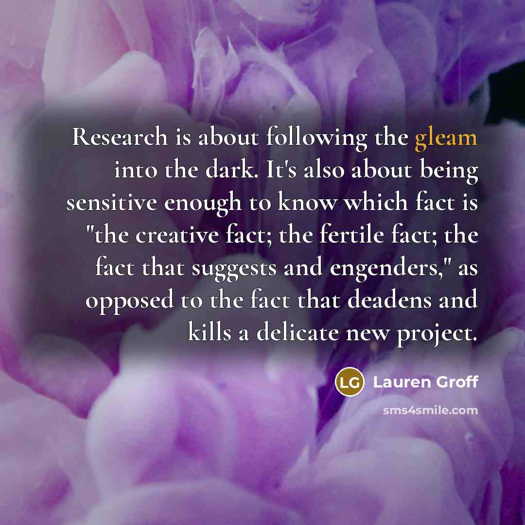 “Research is about following the gleam into the dark. It's…” quote by Lauren Groff