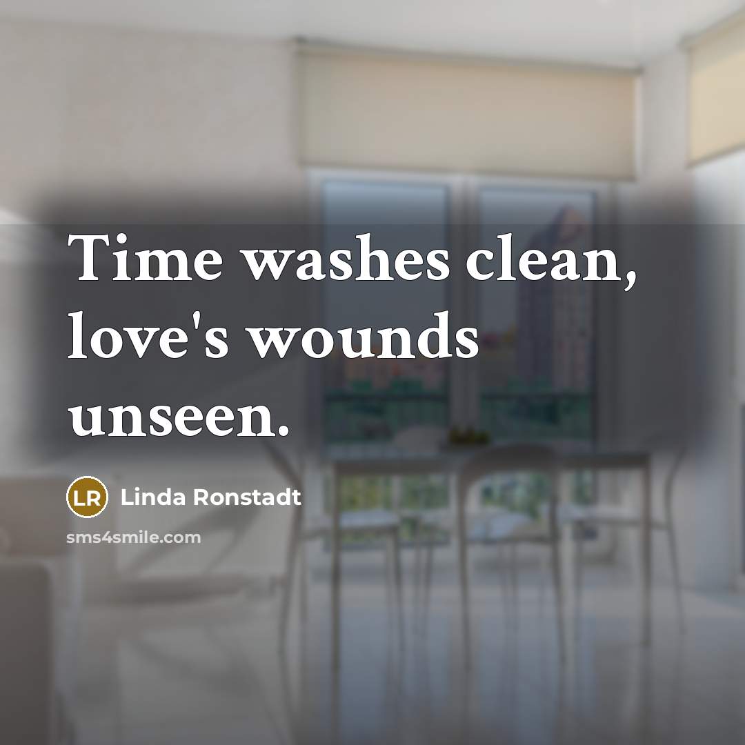 “Time washes clean, love's wounds unseen.…” quote by Linda Ronstadt