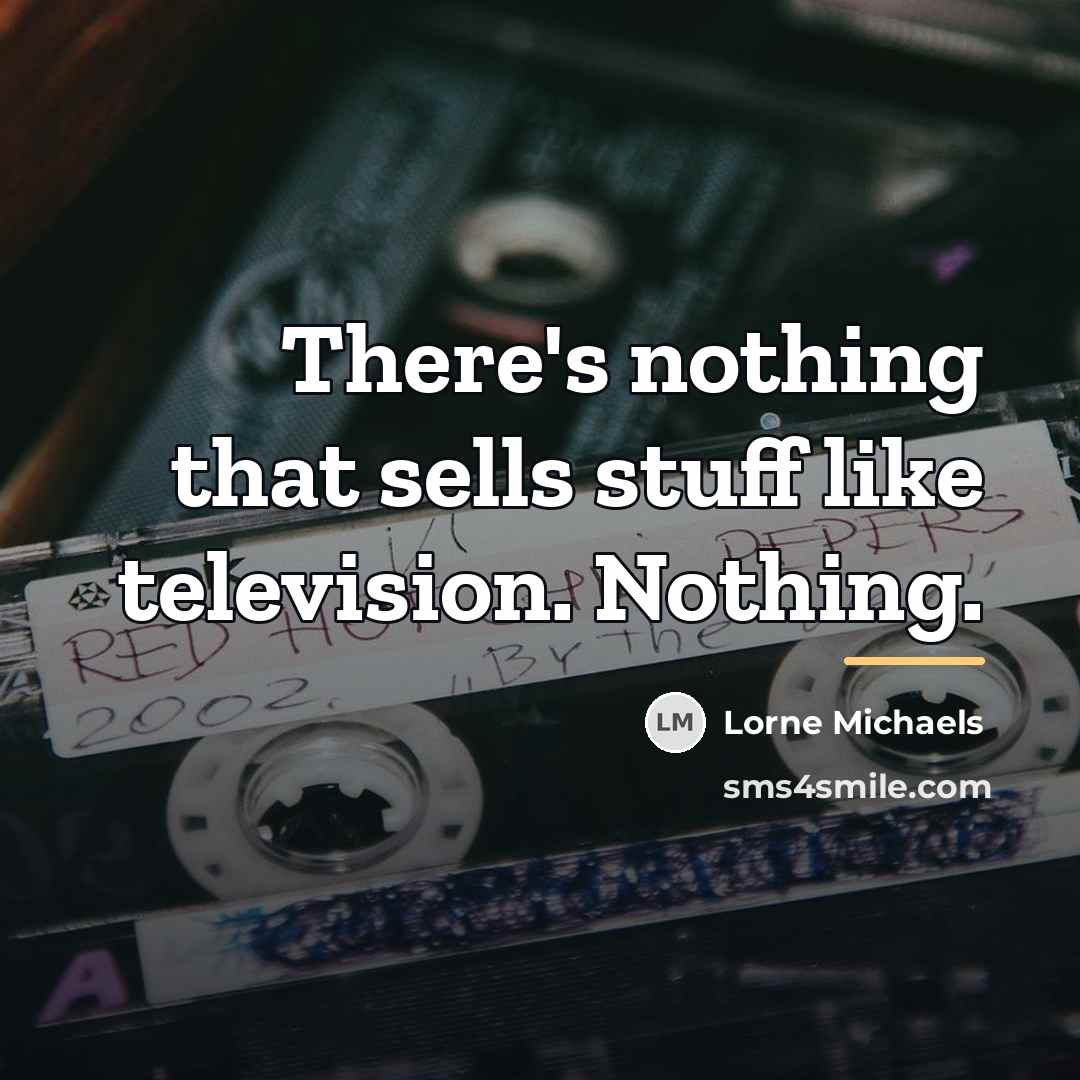“There's nothing that sells stuff like television. Nothing.…” quote by Lorne Michaels