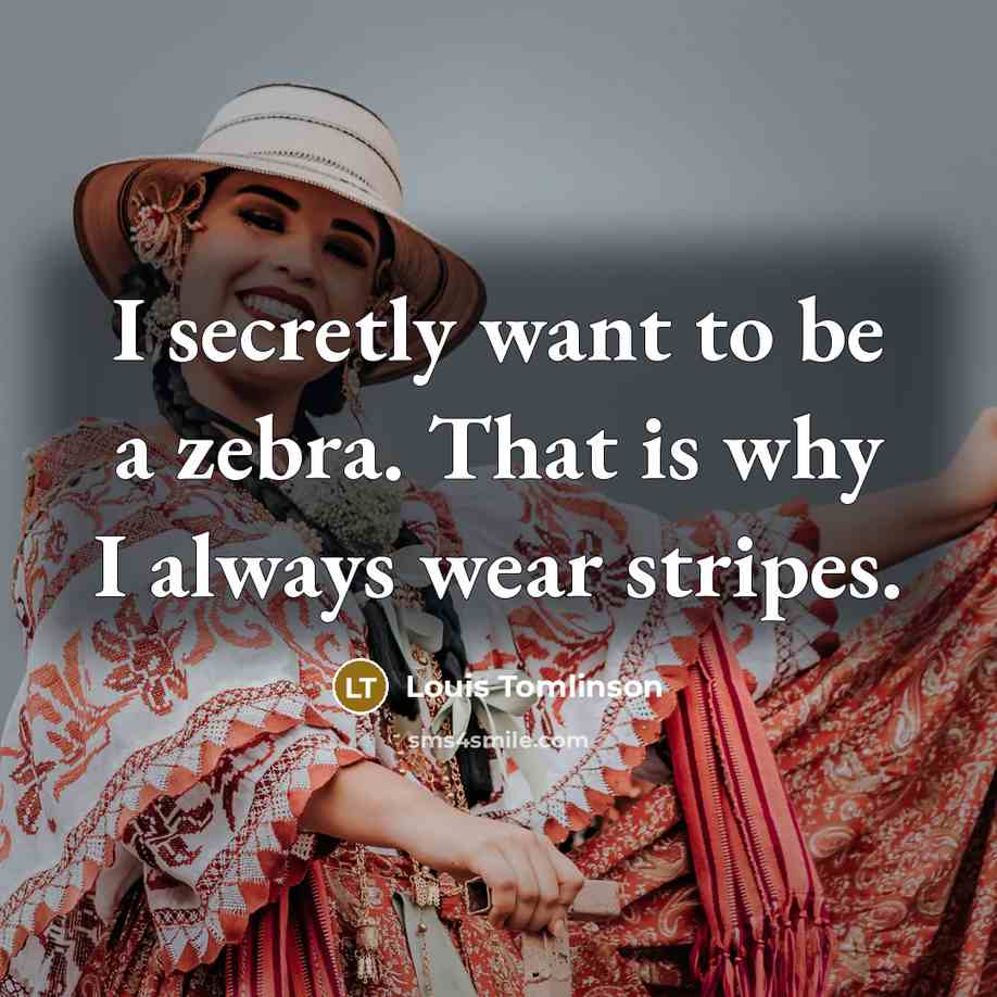 “I secretly want to be a zebra. That is why I always wear stripes.” quote by Louis Tomlinson