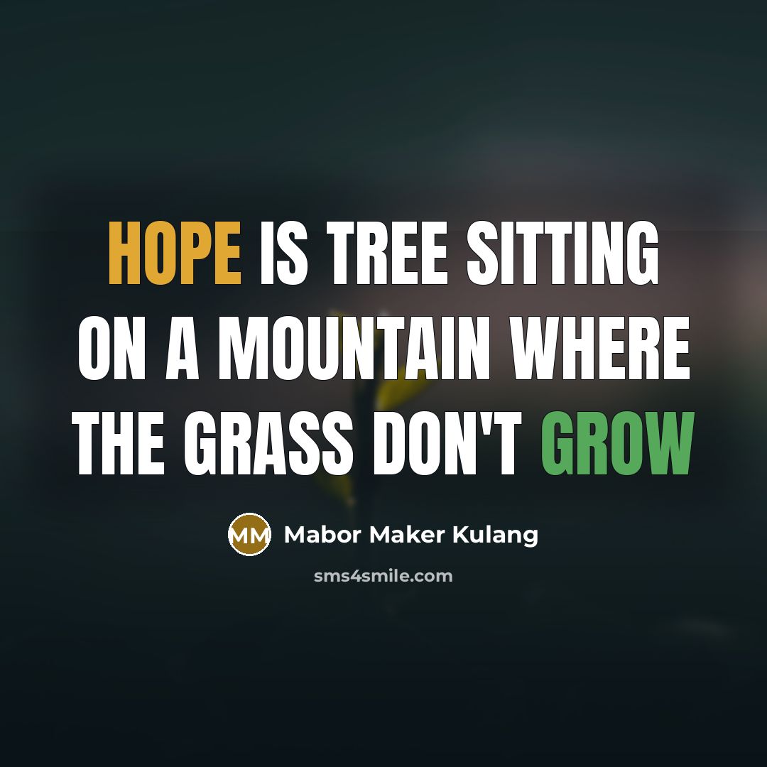 “Hope is tree sitting on a mountain where the grass…” quote by Mabor Maker Kulang