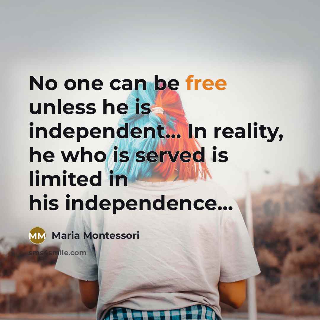 “No one can be free unless he is independent... In…” quote by Maria Montessori