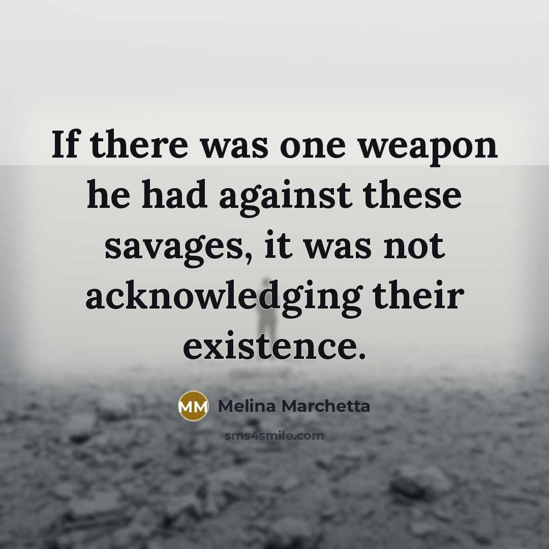 “If there was one weapon he had against these savages,…” quote by Melina Marchetta