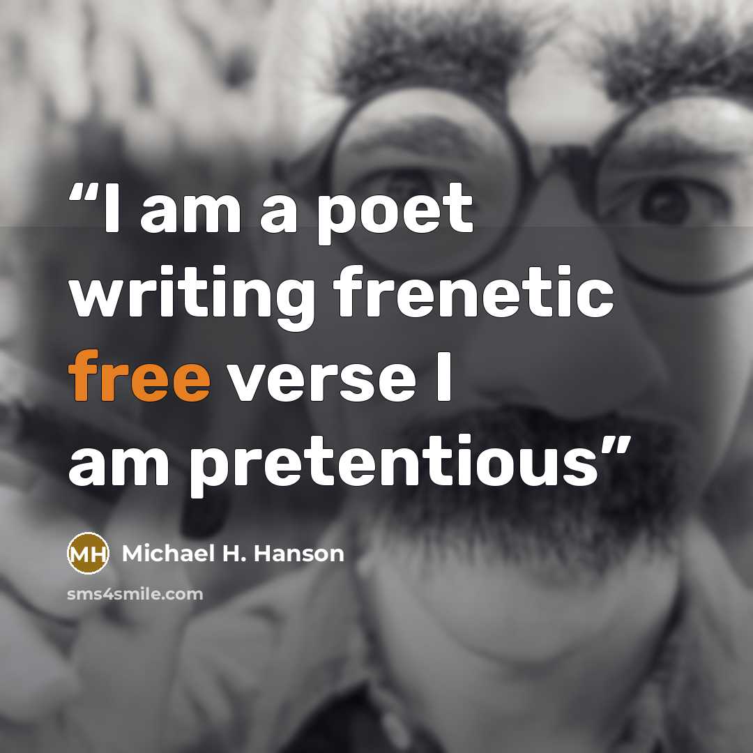 “I am a poet writing frenetic free verse I am pretentious” quote by Michael H. Hanson