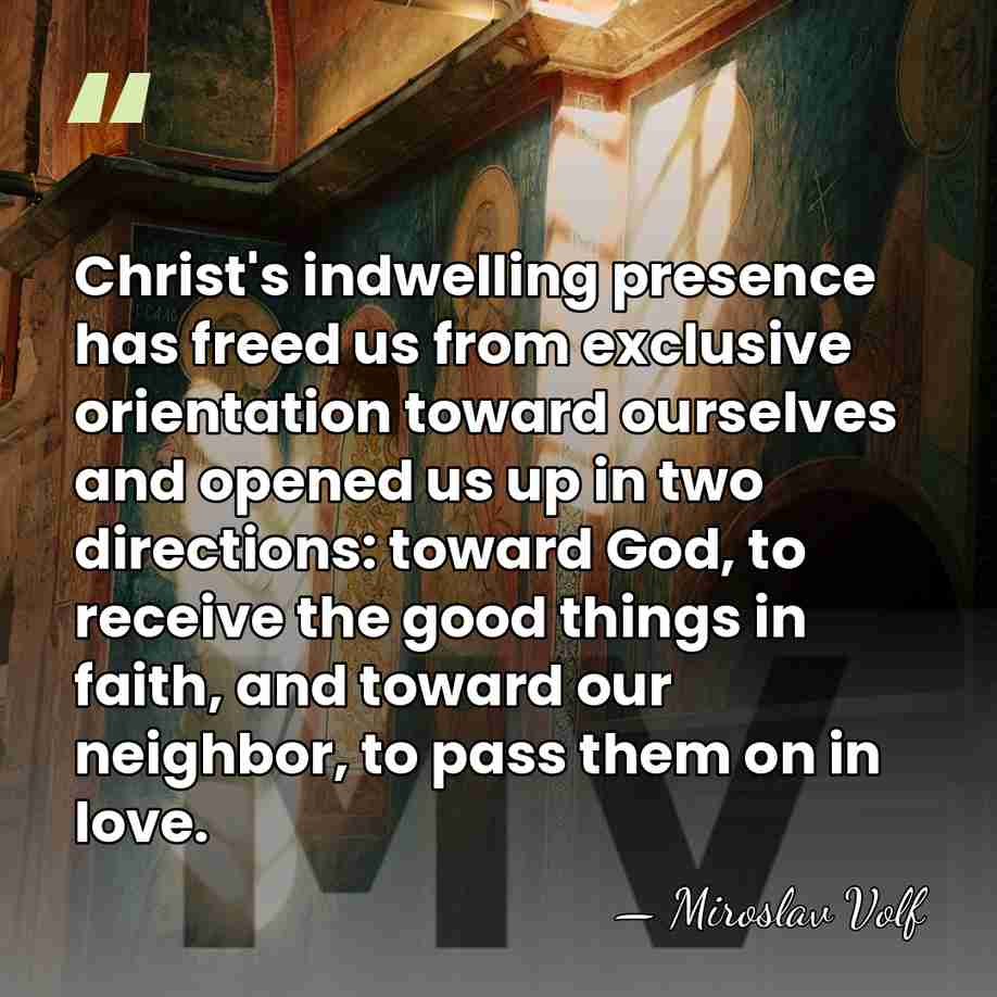 Christ's indwelling presence has freed us from exclusive orientation toward ourselves and&hellip; - Miroslav Volf