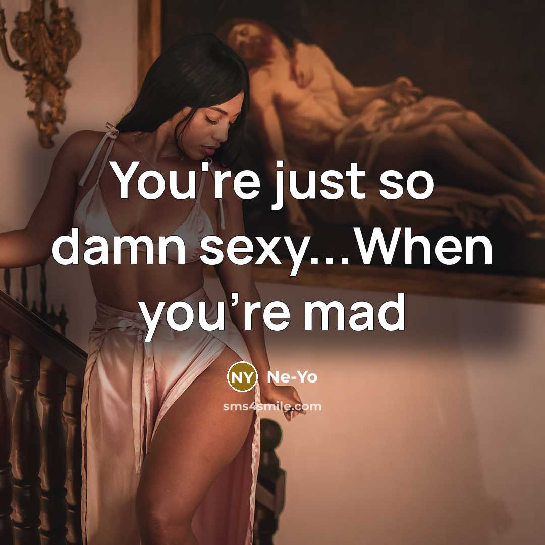 “You're just so damn sexy...When you're mad…” quote by Ne-yo