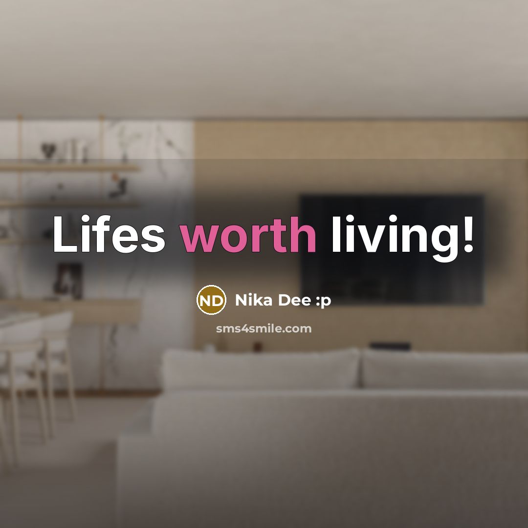 “Lifes worth living!” quote by Nika Dee :p