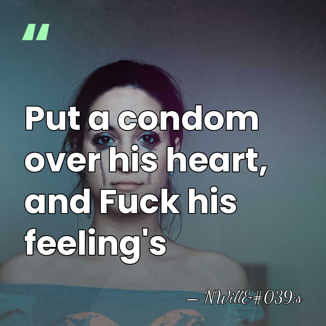 Put a condom over his heart, and Fuck his feeling's - NWill's