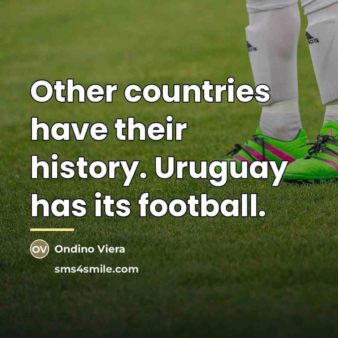 “Other countries have their history. Uruguay has its football.…” quote by Ondino Viera