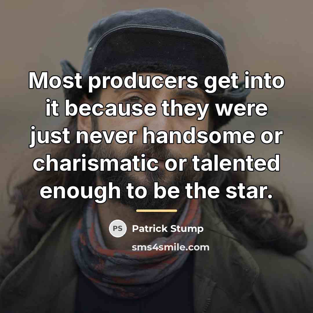 “Most producers get into it because they were just never…” quote by Patrick Stump