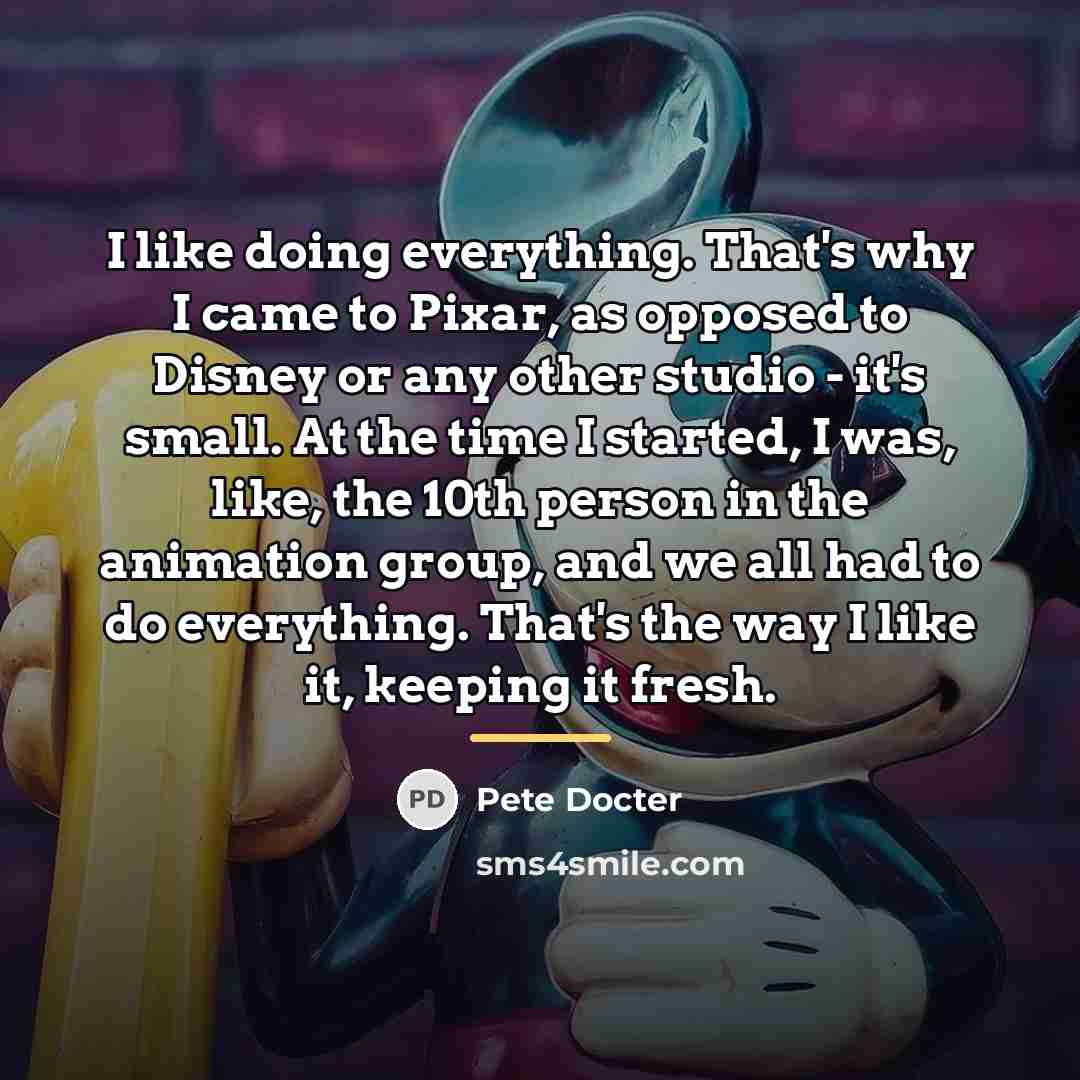 “I like doing everything. That's why I came to Pixar,…” quote by Pete Docter