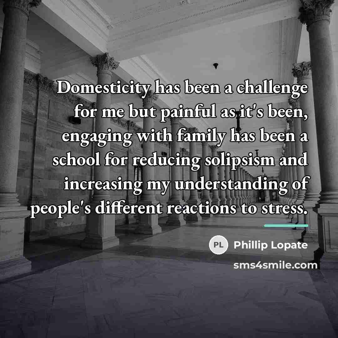 “Domesticity has been a challenge for me but painful as…” quote by Phillip Lopate