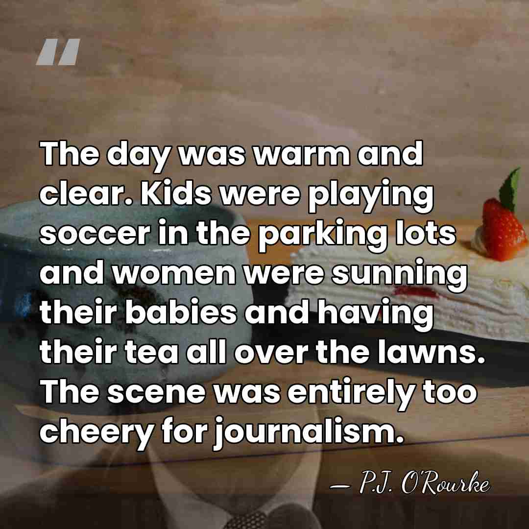The day was warm and clear. Kids were playing soccer in the&hellip; - P.J. O'Rourke