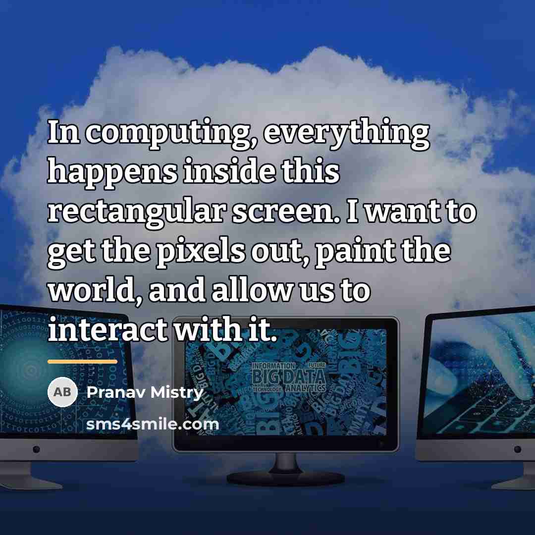 “In computing, everything happens inside this rectangular screen. I want…” quote by Pranav Mistry