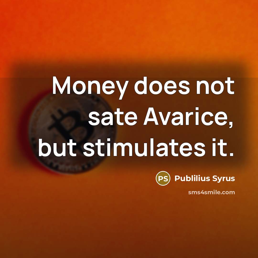 “Money does not sate Avarice, but stimulates it.…” quote by Publilius Syrus