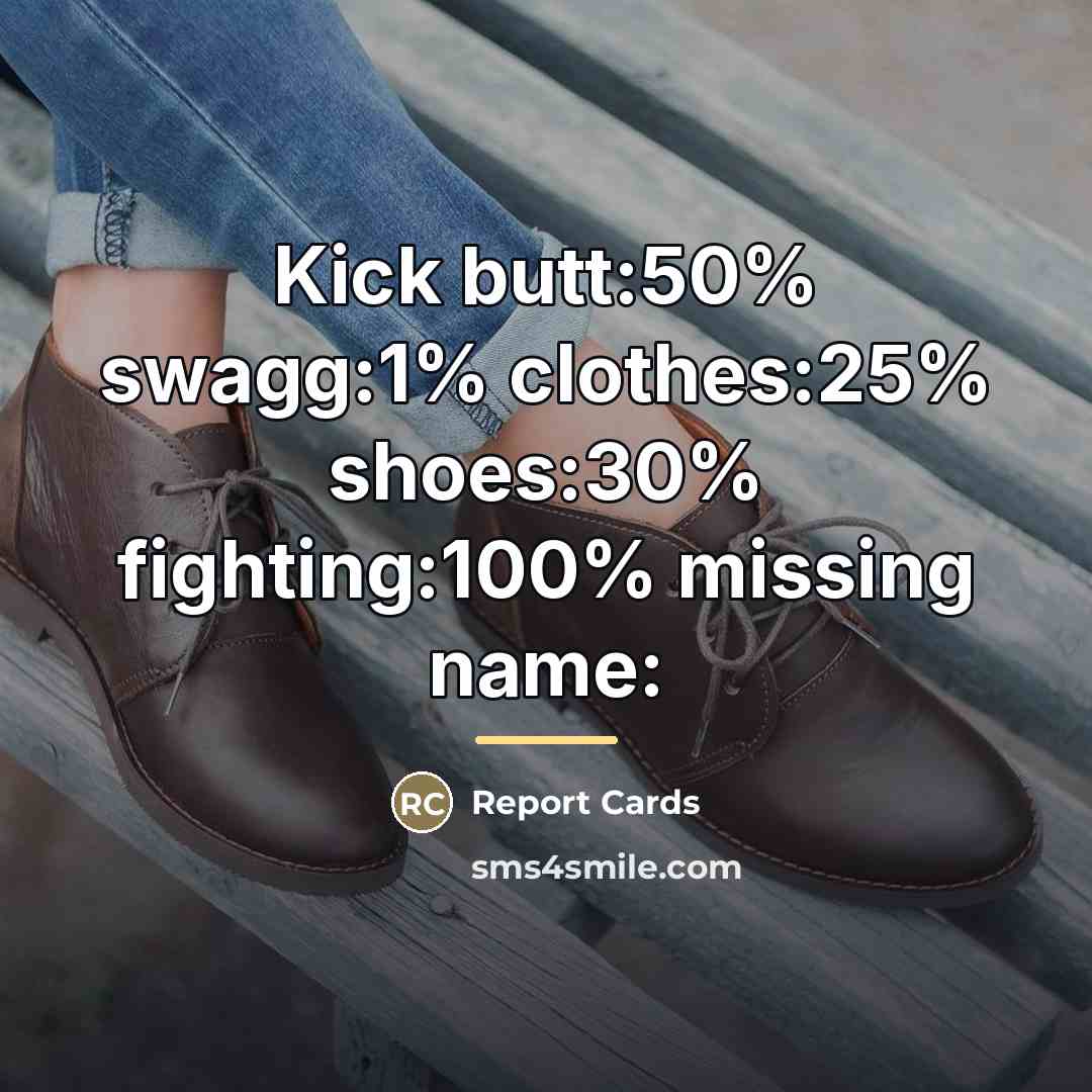 “Kick butt:50% swagg:1% clothes:25% shoes:30% fighting:100% missing name:…” quote by Report Cards