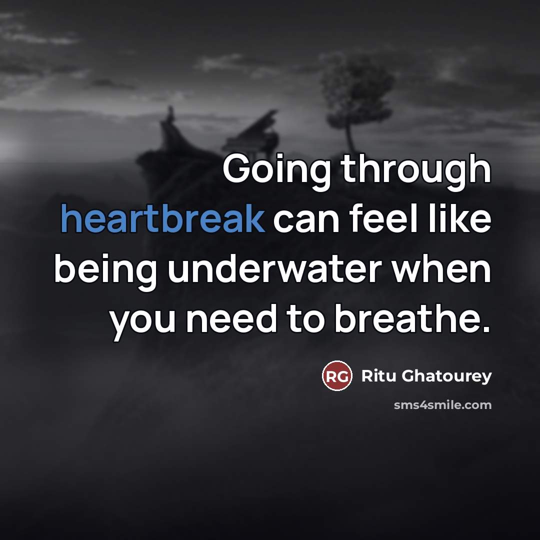 “Going through heartbreak can feel like being underwater when you need to breathe.” quote by Ritu Ghatourey