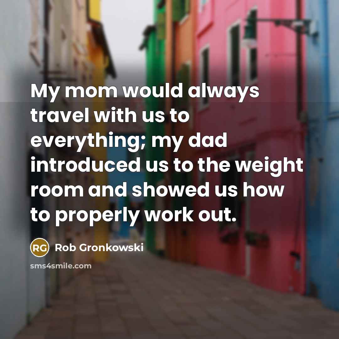“My mom would always travel with us to everything; my…” quote by Rob Gronkowski