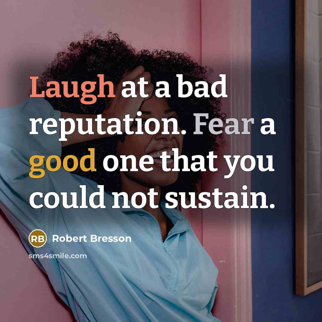 “Laugh at a bad reputation. Fear a good one that…” quote by Robert Bresson