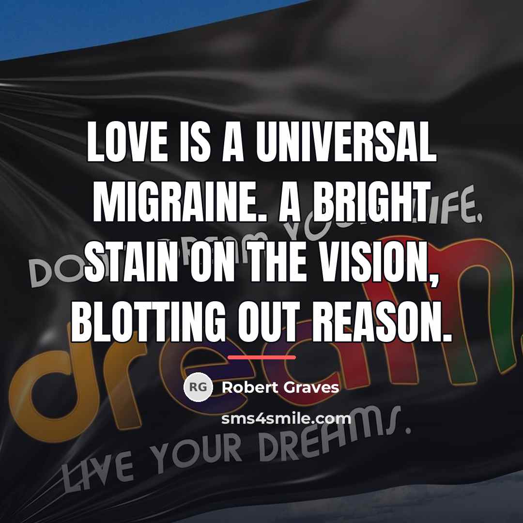 “Love is a universal migraine. A bright stain on the…” quote by Robert Graves