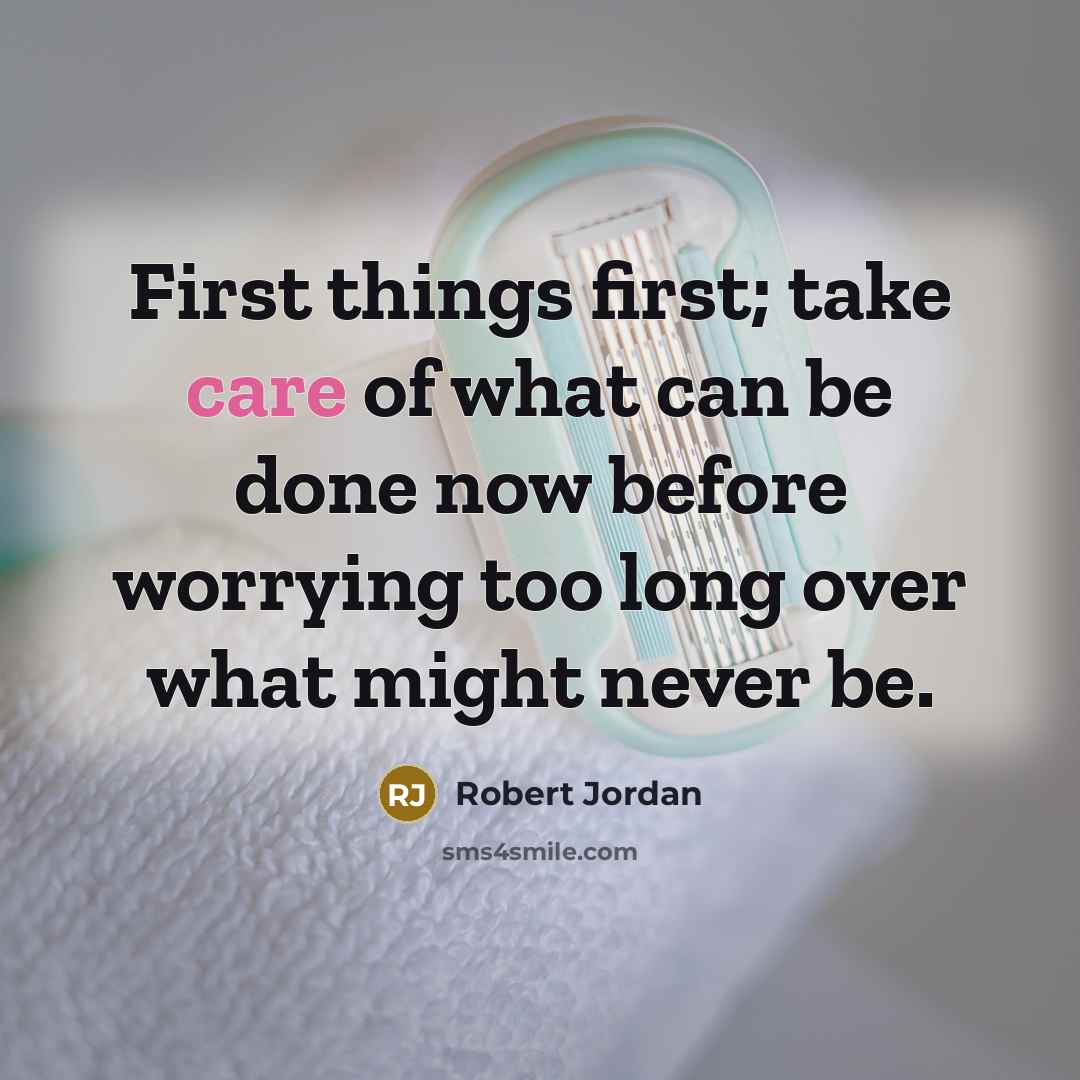 “First things first; take care of what can be done…” quote by Robert Jordan