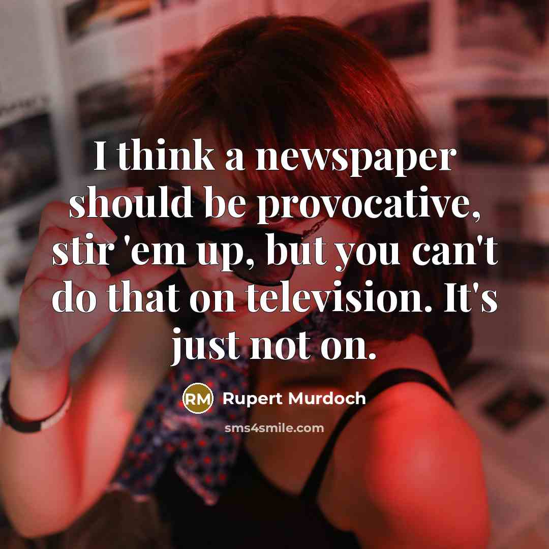 “I think a newspaper should be provocative, stir 'em up,…” quote by Rupert Murdoch
