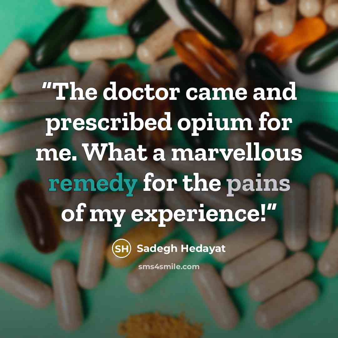 “The doctor came and prescribed opium for me. What a marvellous remedy for the pains of my experience!” quote by Sadegh Hedayat