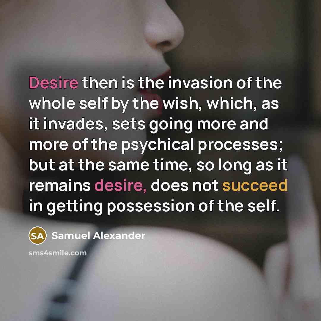 “Desire then is the invasion of the whole self by…” quote by Samuel Alexander