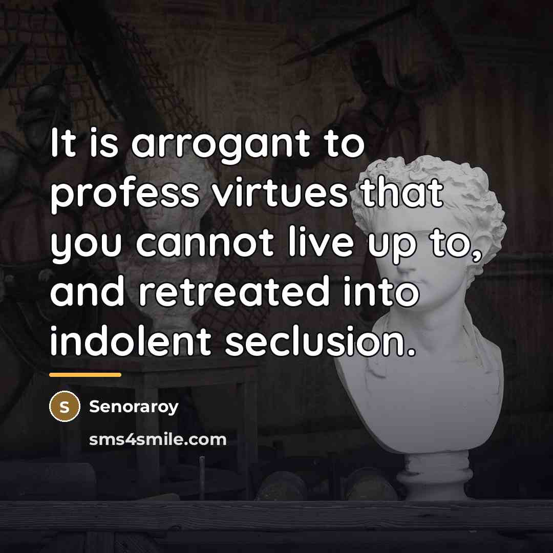 “It is arrogant to profess virtues that you cannot live…” quote by Senoraroy