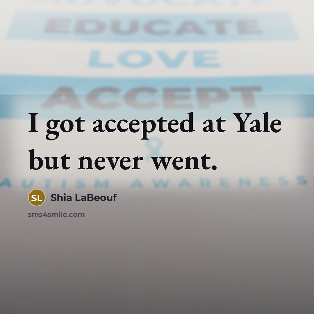 “I got accepted at Yale but never went.…” quote by Shia LaBeouf