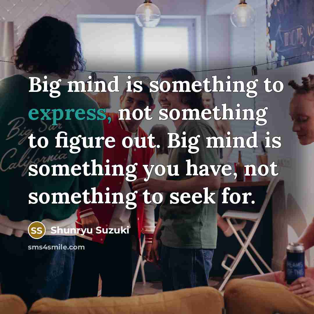 “Big mind is something to express, not something to figure…” quote by Shunryu Suzuki