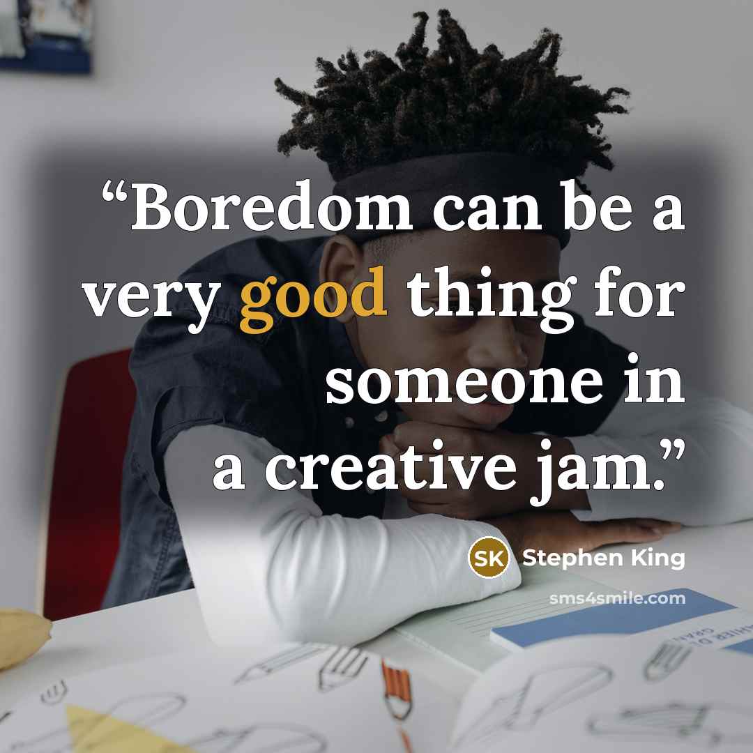 “Boredom can be a very good thing for someone in a creative jam.” quote by Stephen King