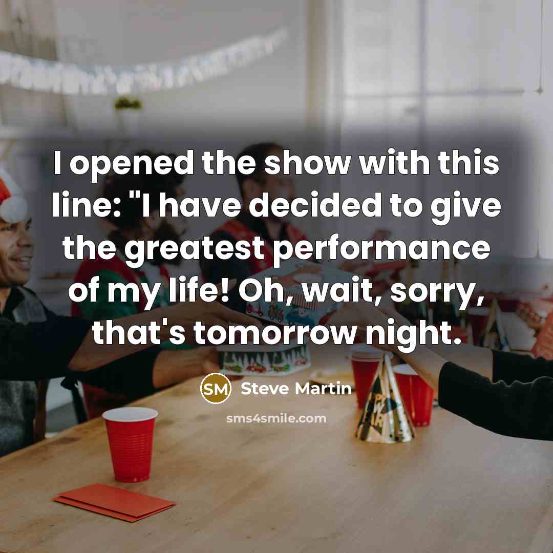 “I opened the show with this line: "I have decided…” quote by Steve Martin