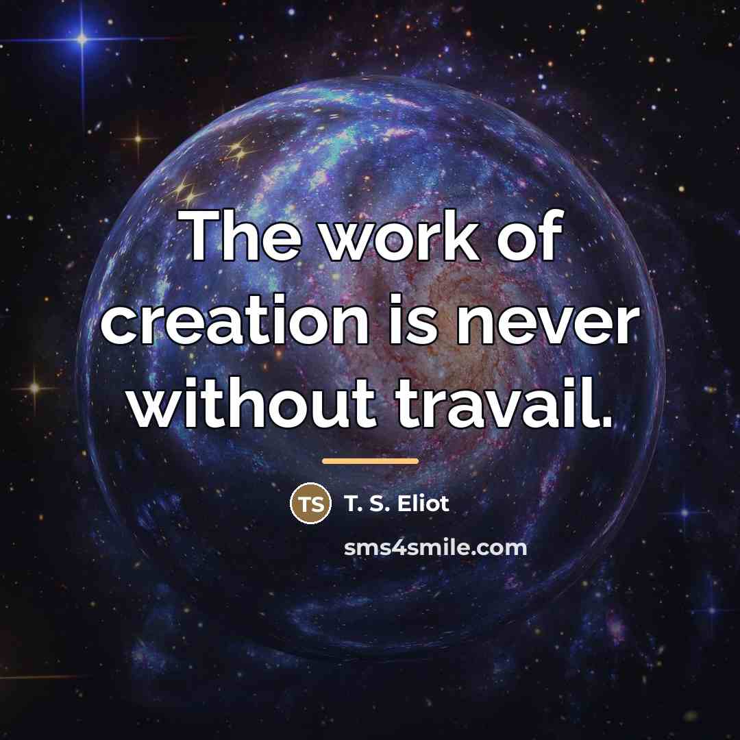 “The work of creation is never without travail.…” quote by T. S. Eliot