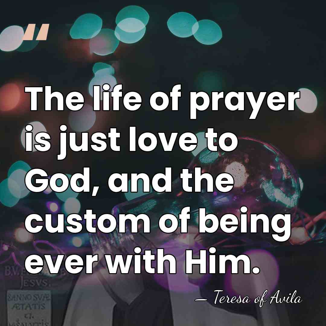 The life of prayer is just love to God, and the custom&hellip; - Teresa of Avila