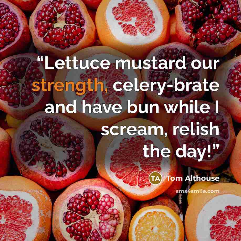 “Lettuce mustard our strength, celery-brate and have bun while I scream, relish the day!” quote by Tom Althouse