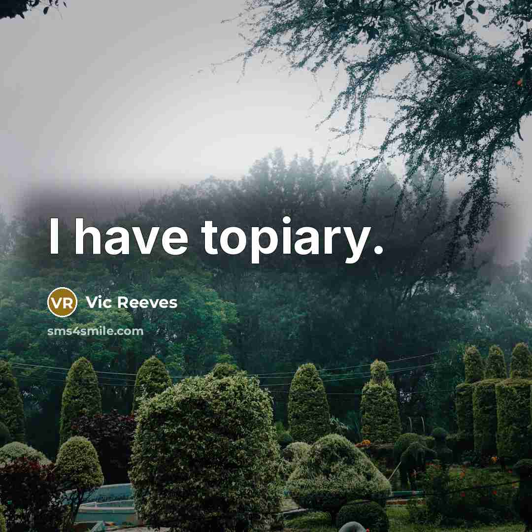 “I have topiary.” quote by Vic Reeves