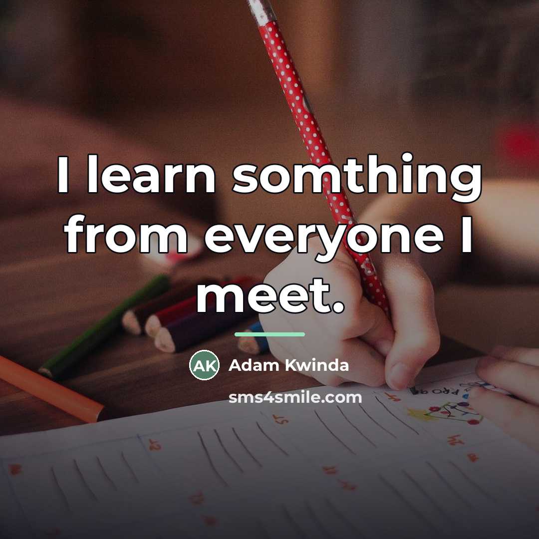“I learn somthing from everyone I meet.…” quote by Adam Kwinda
