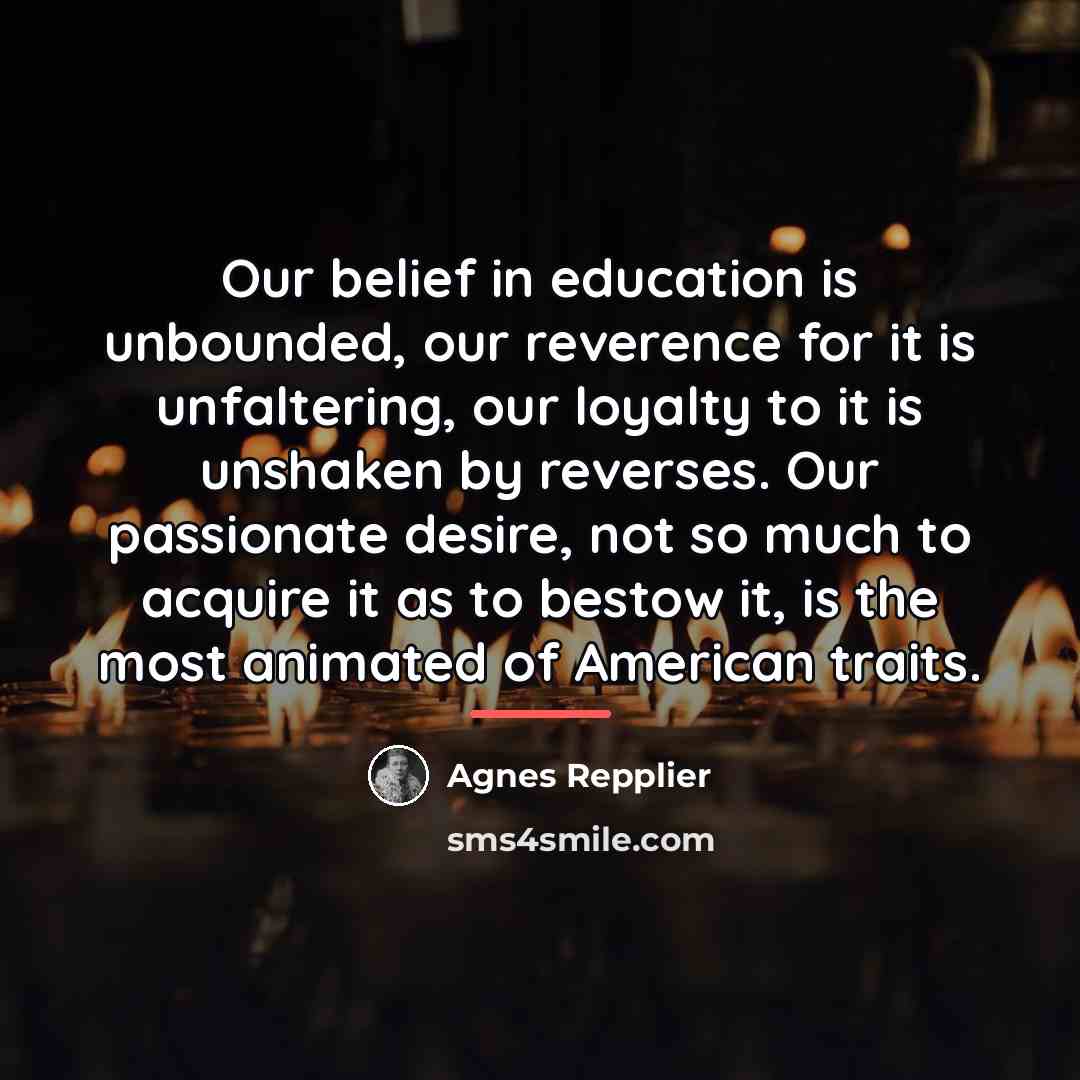 “Our belief in education is unbounded, our reverence for it…” quote by Agnes Repplier