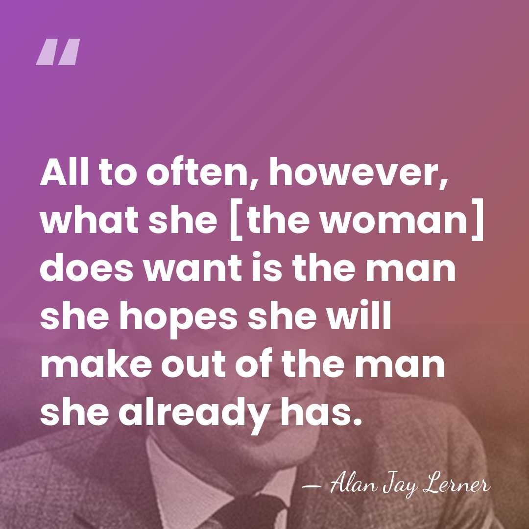 All to often, however, what she [the woman] does want is the&hellip; - Alan Jay Lerner