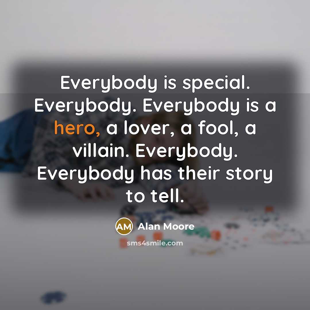 “Everybody is special. Everybody. Everybody is a hero, a lover,…” quote by Alan Moore
