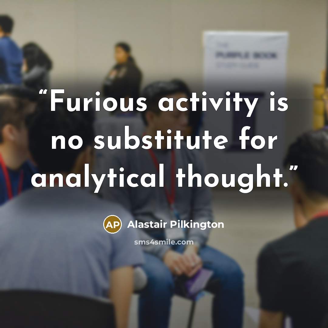 “Furious activity is no substitute for analytical thought.” quote by Alastair Pilkington