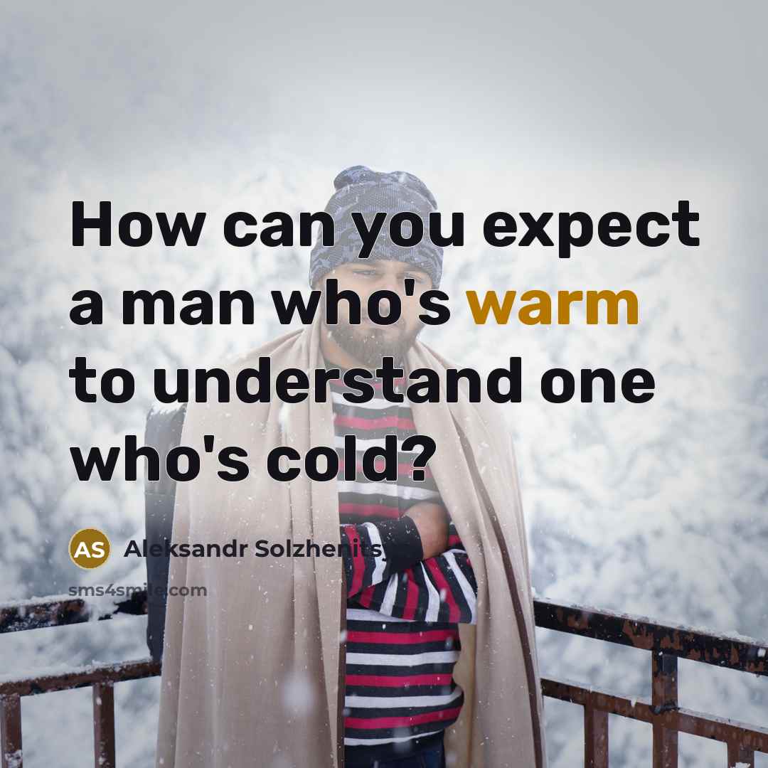 “How can you expect a man who's warm to understand…” quote by Aleksandr Solzhenitsyn