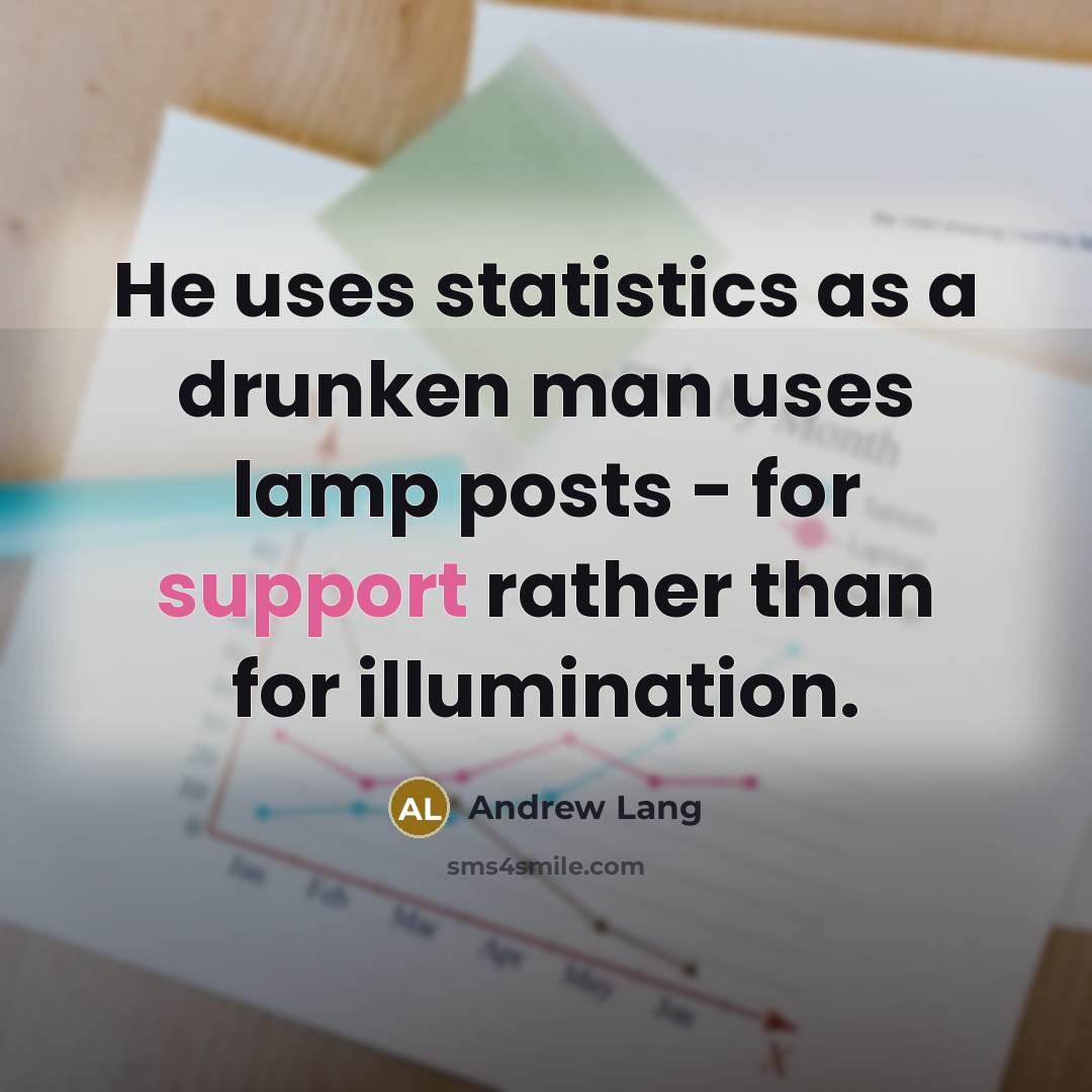 “He uses statistics as a drunken man uses lamp posts - for support rather than for illumination.” quote by Andrew Lang