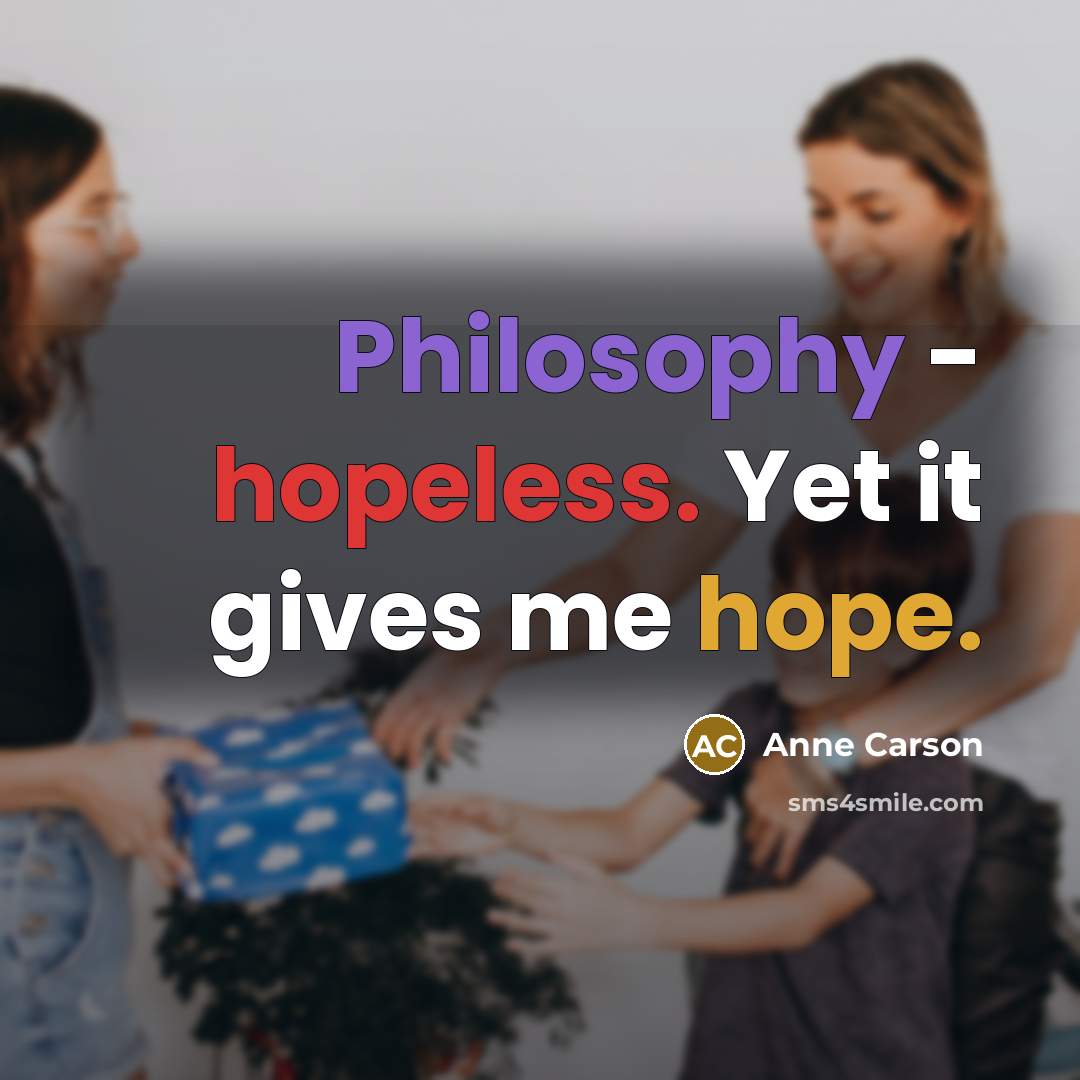 “Philosophy - hopeless. Yet it gives me hope.…” quote by Anne Carson