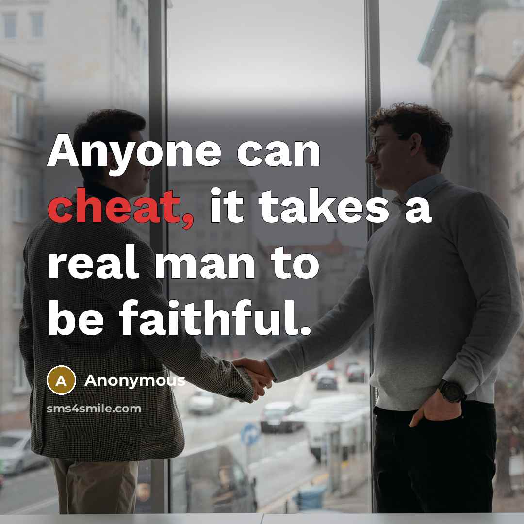 “Anyone can cheat, it takes a real man to be…” quote by Anonymous