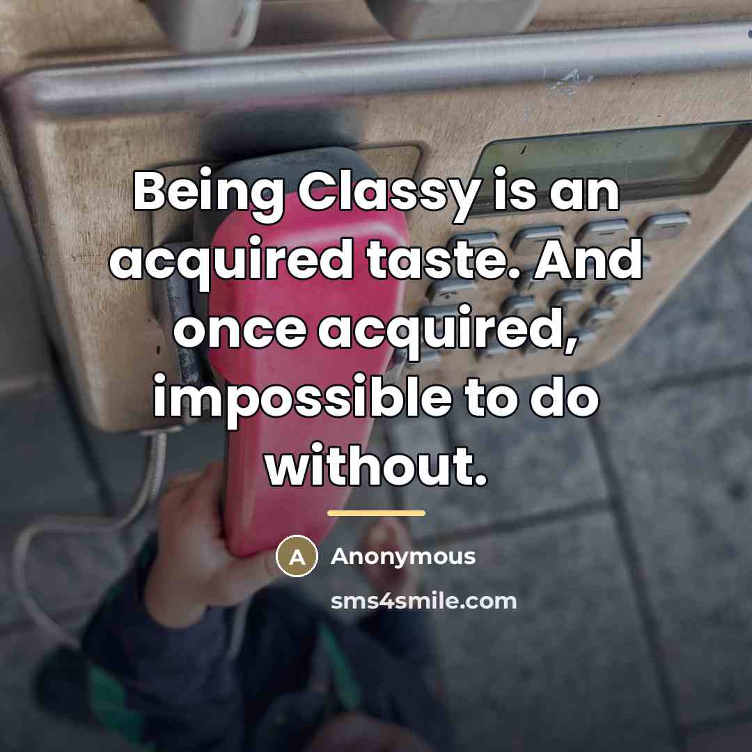 “Being Classy is an acquired taste. And once acquired, impossible…” quote by Anonymous
