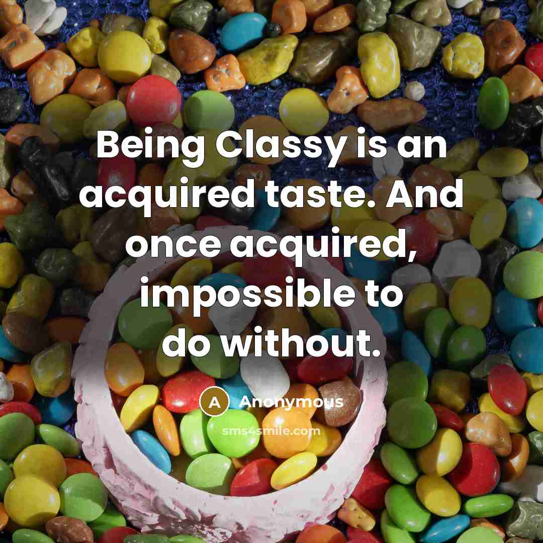 “Being Classy is an acquired taste. And once acquired, impossible to do without.” quote by Anonymous